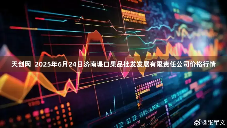 天创网  2025年6月24日济南堤口果品批发发展有限责任公司价格行情