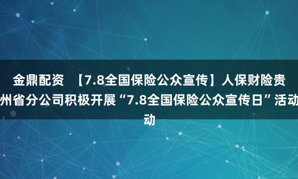 金鼎配资  【7.8全国保险公众宣传】人保财险贵州省分公司积极开展“7.8全国保险公众宣传日”活动
