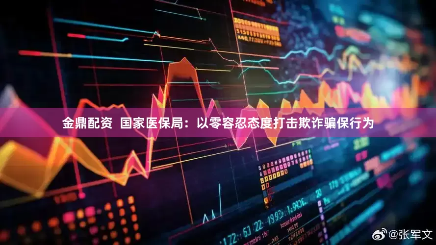 金鼎配资  国家医保局：以零容忍态度打击欺诈骗保行为