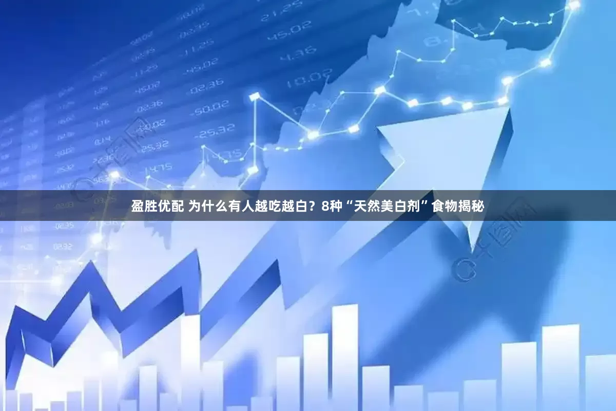 盈胜优配 为什么有人越吃越白？8种“天然美白剂”食物揭秘