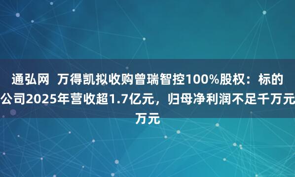 通弘网  万得凯拟收购曾瑞智控100%股权：标的公司2025年营收超1.7亿元，归母净利润不足千万元