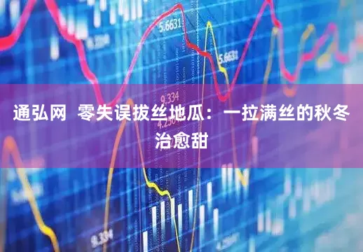 通弘网  零失误拔丝地瓜：一拉满丝的秋冬治愈甜