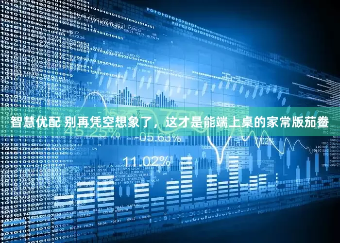 智慧优配 别再凭空想象了，这才是能端上桌的家常版茄鲞